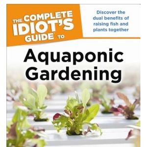 Aquaponic Gardening:Benefits of Raising Fish and Plants Together Idiot's Guides